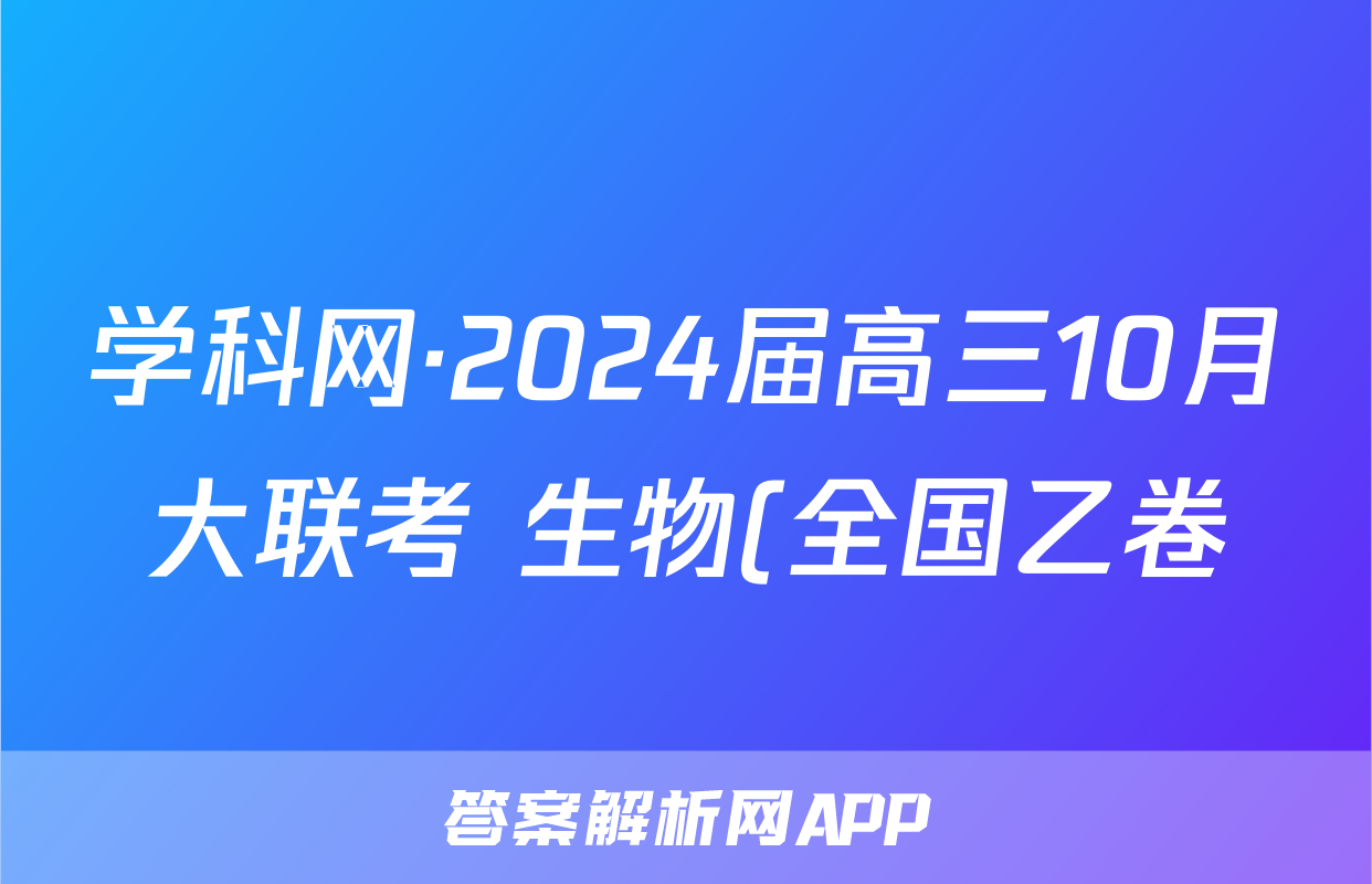 学科网·2024届高三10月大联考 生物(全国乙卷)答案